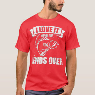 Fishing I love it when she bends over  T-Shirt