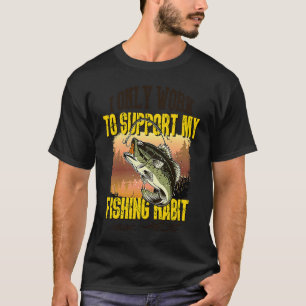 Fishing I Only Work To Support My Fishing Habit T-Shirt