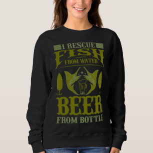 Fishing I Rescue Fish From Water And Beer From Bot Sweatshirt