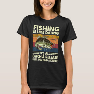 Fishing Is Like Dating It's All Catch And Release T-Shirt