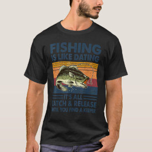 Fishing Is Like Dating It's All Catch And Release  T-Shirt