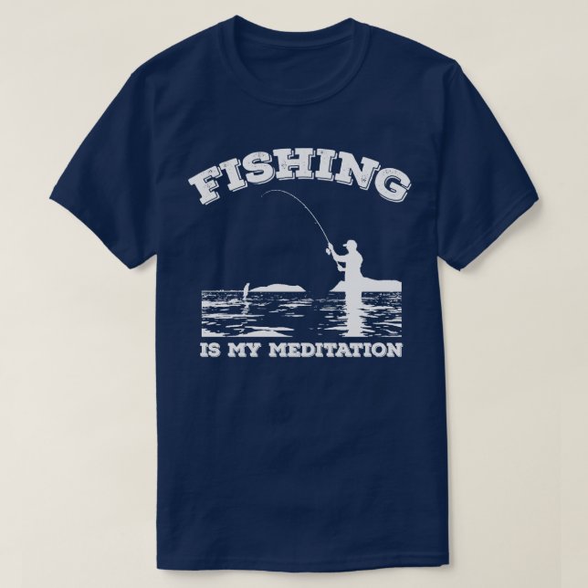 Fishing Is My Meditation Fisherman Gift Idea T-Shirt (Design Front)