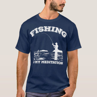 Fishing Is My Meditation Fisherman Gift Idea T-Shirt