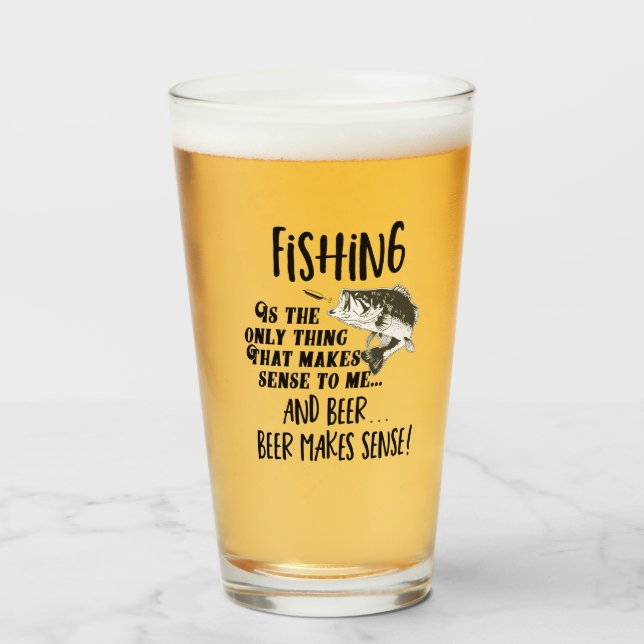 Fishing Makes Sense To Me and Beer Funny Quote Glass (Front Filled)