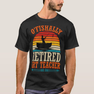 Fishing O'fishally Retired Art Teacher T-Shirt