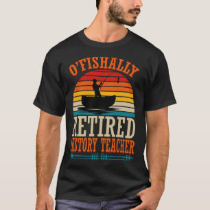 Fishing O'fishally Retired History Teacher T-Shirt