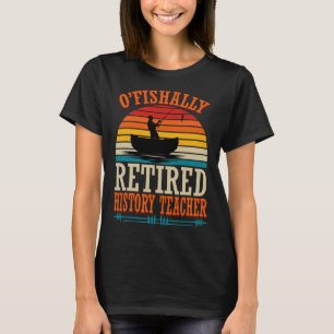 Fishing O'fishally Retired History Teacher T-Shirt