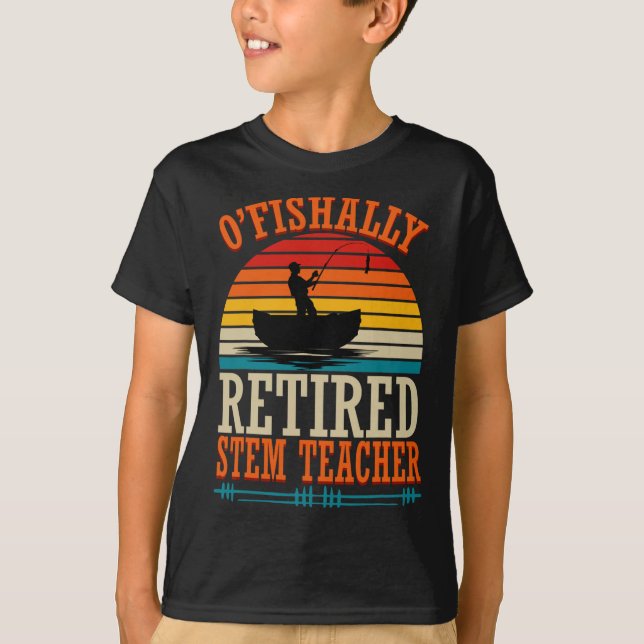 Fishing O'fishally Retired Stem Teacher  T-Shirt (Front)