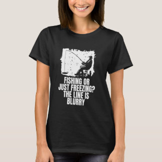 Fishing Or Just Freezing Ice Fishing T-Shirt