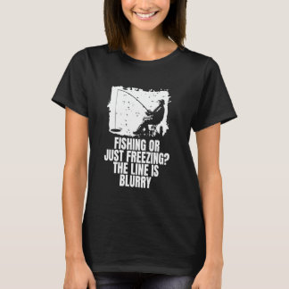 Fishing Or Just Freezing Ice Fishing T-Shirt