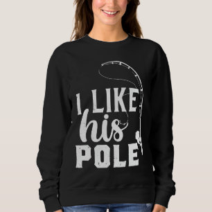 Fishing Quote Fishing I Like His Pole Sweatshirt