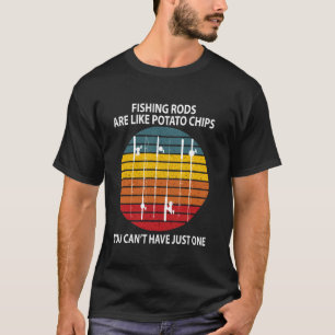 Fishing Rods Are Like Potato Chips You Canu2019t F T-Shirt