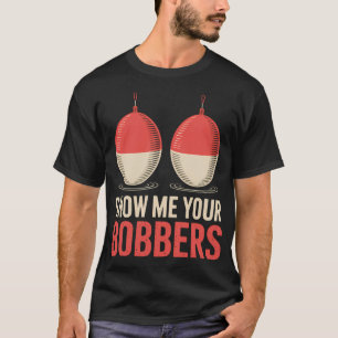 Fishing Show Me Your Bobbers T-Shirt