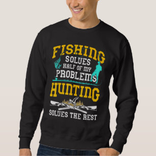 Fishing Solves Half My Problems Hunting Solves The Sweatshirt