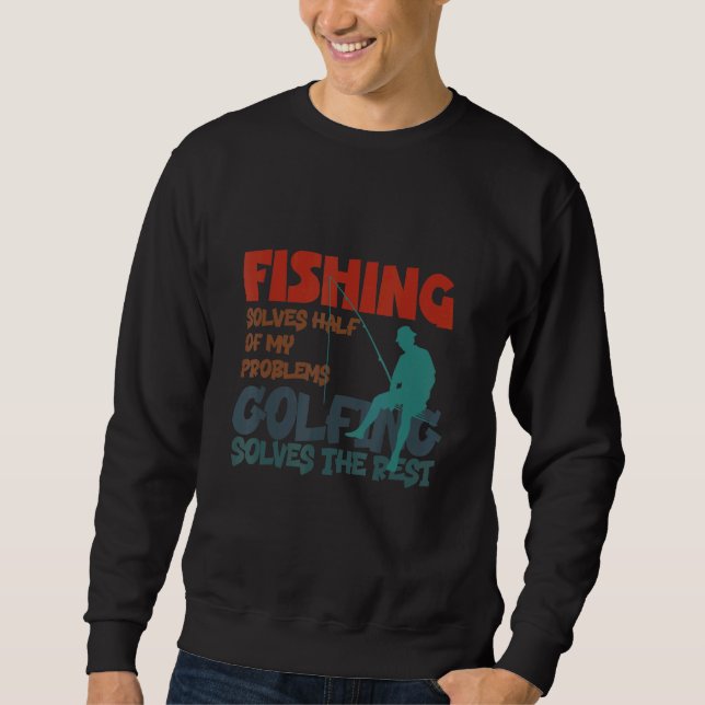 Fishing Solves Half Of My Problems Golfing Solves  Sweatshirt (Front)
