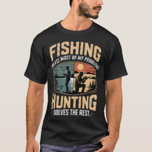 Fishing Solves Most of My Problems Hunting Solves T-Shirt