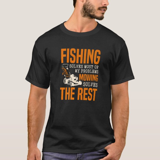 Fishing Solves Most Of My Problems Mowing Solves T T-Shirt (Front)