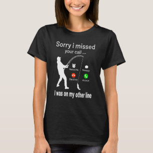 Fishing Sorry I Missed Your Call Was On My Other L T-Shirt