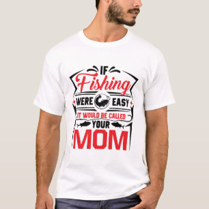 fishing were easy if would be called your mom T-Shirt