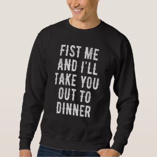 Fist Me And Ill Take You Out To Dinner Sweatshirt