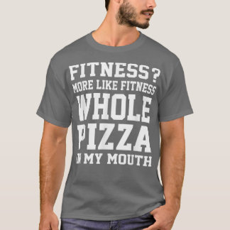 Fitness More like fitness whole pizza in my mouth T-Shirt