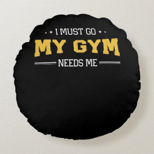 Fitness Motivation I Must Go My Gym Needs Me Round Pillow