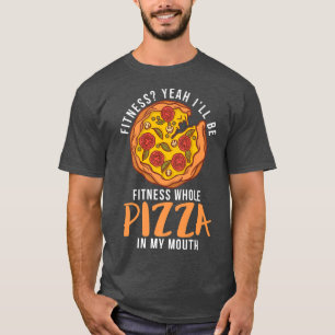 Fitness yeah i will be fitness whole Pizza in my M T-Shirt