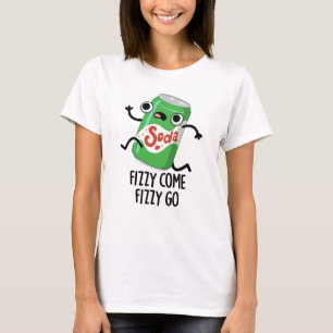 Fizzy Come Fizzy Go Funny Soda Pop Pun T-Shirt