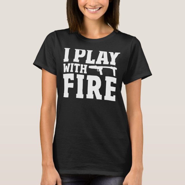 Flamethrower Pyrotechnics  Fire Flaming I Play Wit T-Shirt (Front)