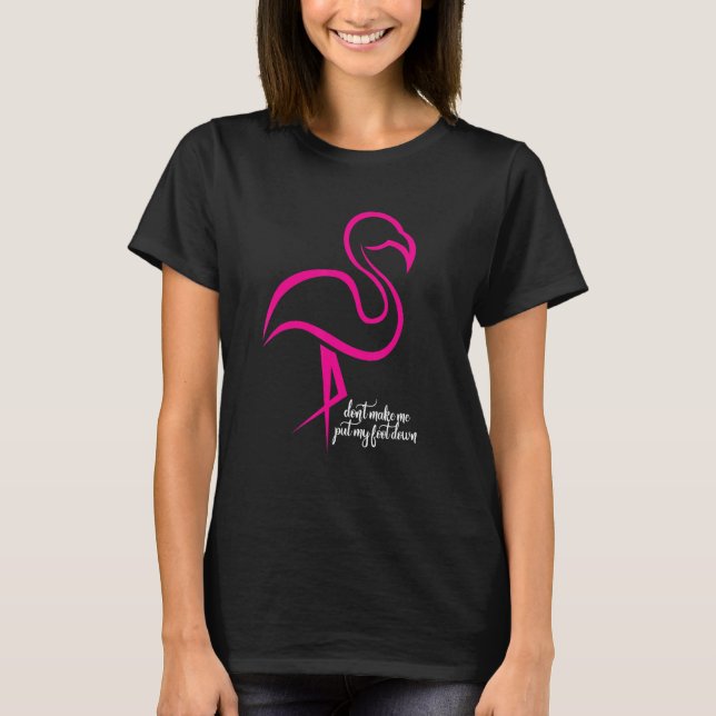 Flamingo Don t Make Me Put My Foot Down T-Shirt (Front)