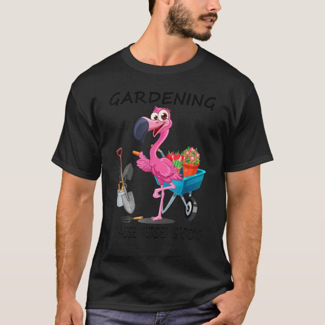 Flamingo Gardening Because Murder Is Wrong T-Shirt (Front)