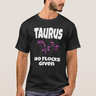 Flamingo Taurus No Flocks Given Saying Humour Sarc T-Shirt
