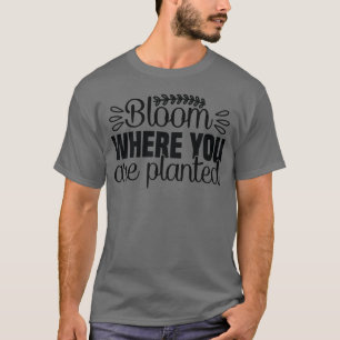Fleur où vous êtes planté t-shirt
