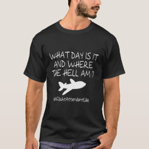 Flight Attendant W Day Is It And Where The Hell Am T-Shirt