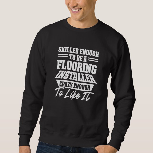 Flooring Installer Contractor Skilled Floor Instal Sweatshirt (Front)