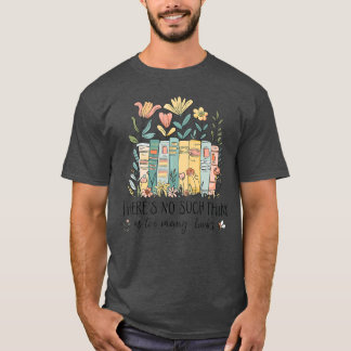 Floral Book Bookish There Is No Such As Too Many B T-Shirt