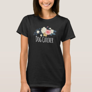 Floral Flowers  Dog Catcher Saying Sarcasm T-Shirt