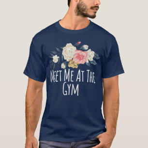 Floral Flowers Funny Meet Me At The Gym Saying Sar T-Shirt