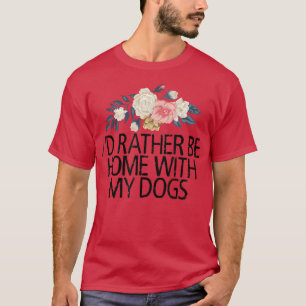 Floral Flowers, I'd Rather Be Home With My Dogs  T-Shirt