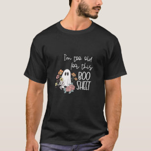 Floral Ghost Halloween I m Too Old for this Boo Sh T-Shirt