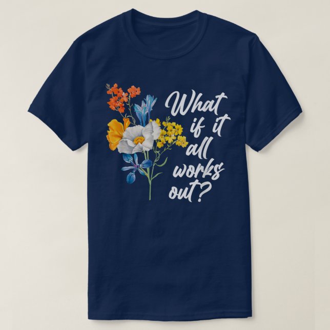 Floral What If It All Works Out T-Shirt Copy (Design Front)