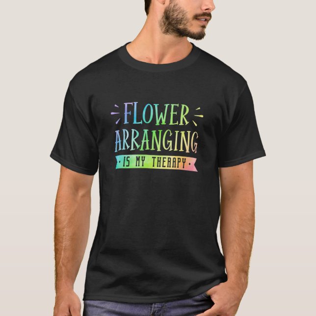 Flower Arraning Is My Therapy Gardener Gardening B T-Shirt (Front)