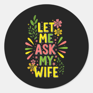 Flower Let Me Ask My Wife She Said  Classic Round Sticker