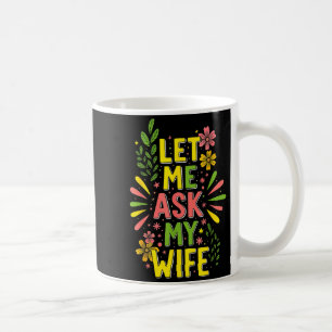 Flower Let Me Ask My Wife She Said Coffee Mug
