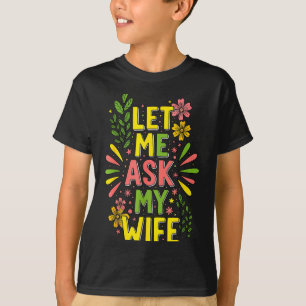 Flower Let Me Ask My Wife She Said  T-Shirt
