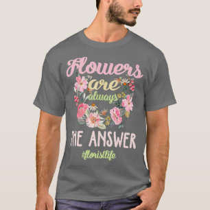 Flowers Are Always the Answer Hashtag Florist T-Shirt