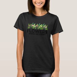 Flowers Makes Me Happy Gardener Gardening Plants B T-Shirt