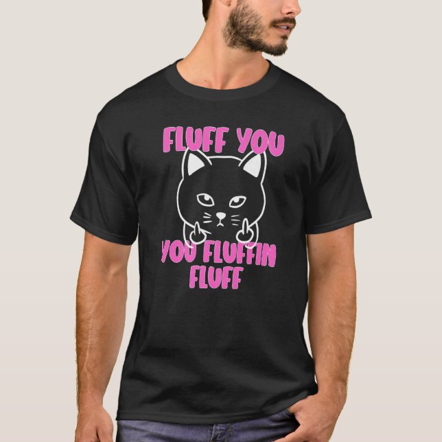 Fluff You You Fluffin Fluff Cat Flipping Off  3 T-Shirt (Front)