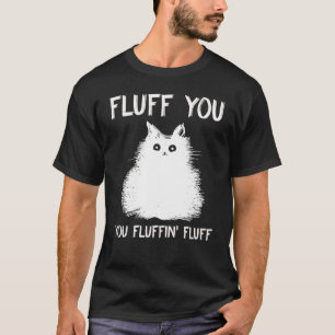 Fluff You You Fluffin Fluff  Cat Kitten T-Shirt