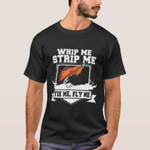 Fly Fishing Fly Tying Whip Me Strip Me Tie Me T-Shirt